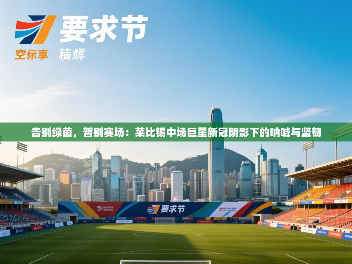 告别绿茵，暂别赛场：莱比锡中场巨星新冠阴影下的呐喊与坚韧